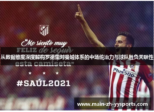 从数据维度深度解构罗德里对曼城体系的中场统治力与球队胜负关联性