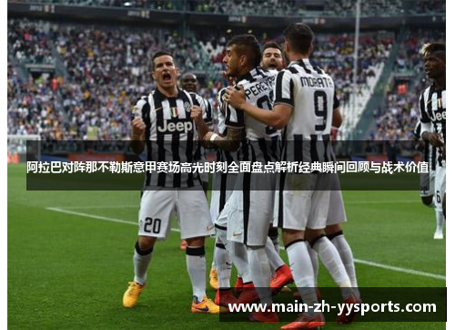 阿拉巴对阵那不勒斯意甲赛场高光时刻全面盘点解析经典瞬间回顾与战术价值