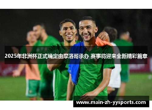 2025年非洲杯正式确定由摩洛哥承办 赛事将迎来全新精彩篇章