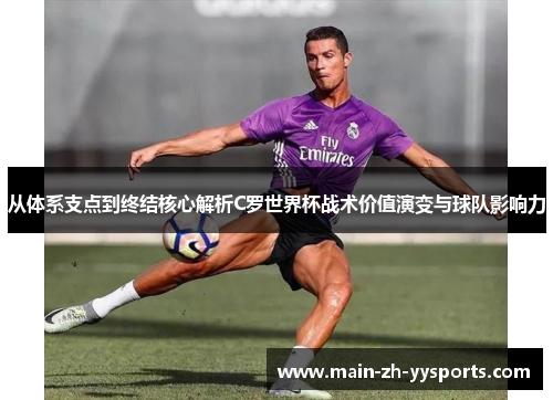 从体系支点到终结核心解析C罗世界杯战术价值演变与球队影响力