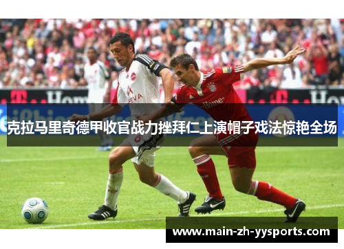 克拉马里奇德甲收官战力挫拜仁上演帽子戏法惊艳全场