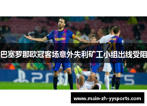 巴塞罗那欧冠客场意外失利矿工小组出线受阻