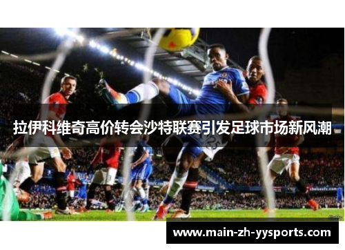 拉伊科维奇高价转会沙特联赛引发足球市场新风潮