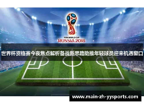 世界杯资格赛今夜焦点解析备战新思路助推年轻球员迎来机遇窗口