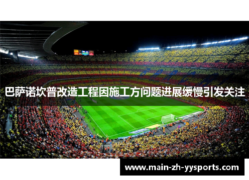 巴萨诺坎普改造工程因施工方问题进展缓慢引发关注
